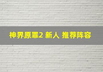 神界原罪2 新人 推荐阵容